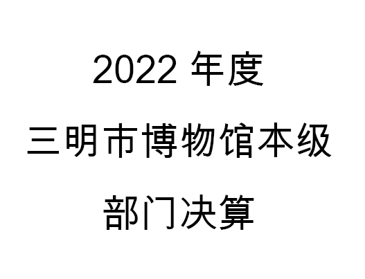 2022年度三明市博物館本級(jí)部門決算公開